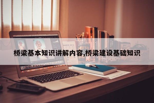 桥梁基本知识讲解内容,桥梁建设基础知识