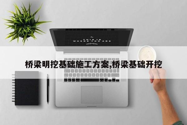 桥梁明挖基础施工方案,桥梁基础开挖