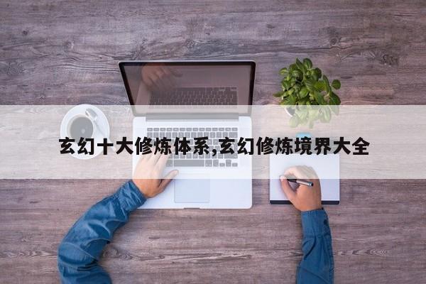 玄幻十大修炼体系,玄幻修炼境界大全