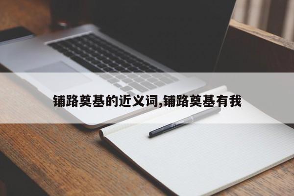 铺路奠基的近义词,铺路奠基有我
